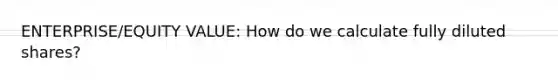 ENTERPRISE/EQUITY VALUE: How do we calculate fully diluted shares?