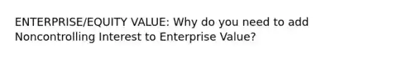 ENTERPRISE/EQUITY VALUE: Why do you need to add Noncontrolling Interest to Enterprise Value?