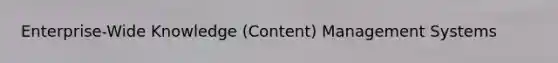 Enterprise-Wide Knowledge (Content) Management Systems