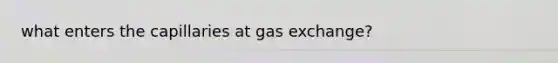 what enters the capillaries at gas exchange?