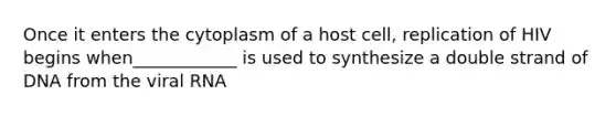 Once it enters the cytoplasm of a host cell, replication of HIV begins when____________ is used to synthesize a double strand of DNA from the viral RNA