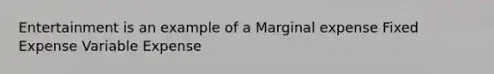 Entertainment is an example of a Marginal expense Fixed Expense Variable Expense