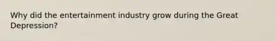 Why did the entertainment industry grow during the Great Depression?