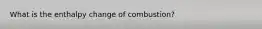 What is the enthalpy change of combustion?