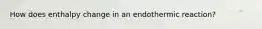 How does enthalpy change in an endothermic reaction?