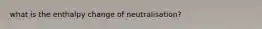 what is the enthalpy change of neutralisation?