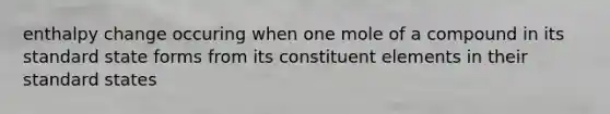 enthalpy change occuring when one mole of a compound in its standard state forms from its constituent elements in their standard states