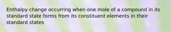 Enthalpy change occurring when one mole of a compound in its standard state forms from its constituent elements in their standard states