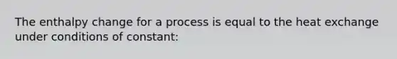 The enthalpy change for a process is equal to the heat exchange under conditions of constant: