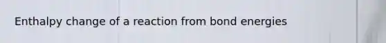 Enthalpy change of a reaction from bond energies