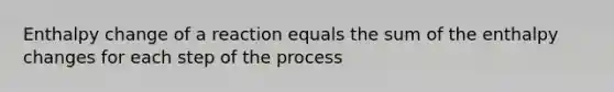 Enthalpy change of a reaction equals the sum of the enthalpy changes for each step of the process