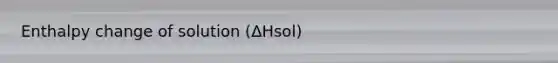 Enthalpy change of solution (ΔHsol)