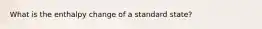 What is the enthalpy change of a standard state?