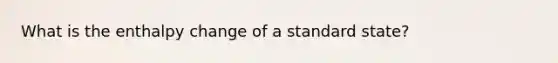 What is the enthalpy change of a standard state?