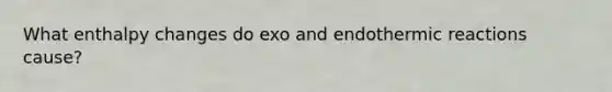 What enthalpy changes do exo and endothermic reactions cause?