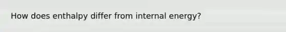 How does enthalpy differ from internal energy?