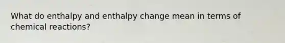 What do enthalpy and enthalpy change mean in terms of chemical reactions?