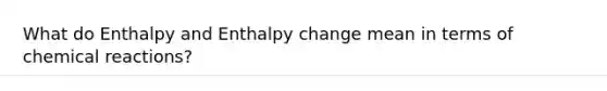 What do Enthalpy and Enthalpy change mean in terms of chemical reactions?