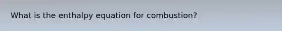 What is the enthalpy equation for combustion?