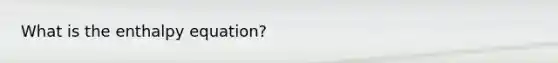 What is the enthalpy equation?