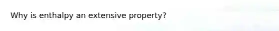 Why is enthalpy an extensive property?