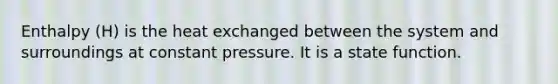 Enthalpy (H) is the heat exchanged between the system and surroundings at constant pressure. It is a state function.