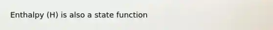 Enthalpy (H) is also a state function