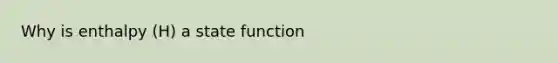 Why is enthalpy (H) a state function