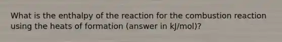 What is the enthalpy of the reaction for the combustion reaction using the heats of formation (answer in kJ/mol)?