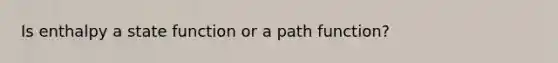 Is enthalpy a state function or a path function?