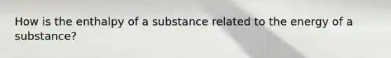 How is the enthalpy of a substance related to the energy of a substance?