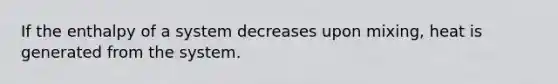 If the enthalpy of a system decreases upon mixing, heat is generated from the system.