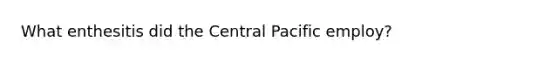 What enthesitis did the Central Pacific employ?