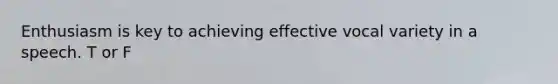 Enthusiasm is key to achieving effective vocal variety in a speech. T or F