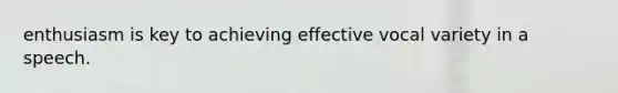 enthusiasm is key to achieving effective vocal variety in a speech.