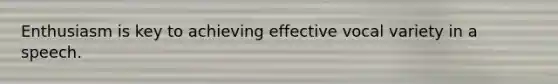 Enthusiasm is key to achieving effective vocal variety in a speech.