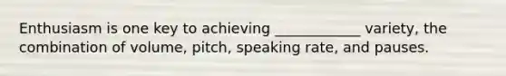 Enthusiasm is one key to achieving ____________ variety, the combination of volume, pitch, speaking rate, and pauses.