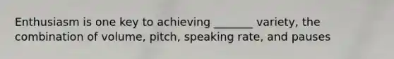 Enthusiasm is one key to achieving _______ variety, the combination of volume, pitch, speaking rate, and pauses