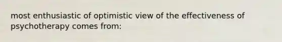 most enthusiastic of optimistic view of the effectiveness of psychotherapy comes from: