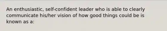 An enthusiastic, self-confident leader who is able to clearly communicate his/her vision of how good things could be is known as a: