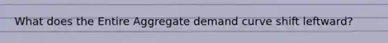 What does the Entire Aggregate demand curve shift leftward?