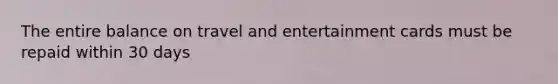 The entire balance on travel and entertainment cards must be repaid within 30 days