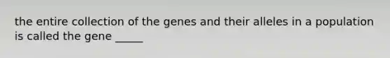 the entire collection of the genes and their alleles in a population is called the gene _____