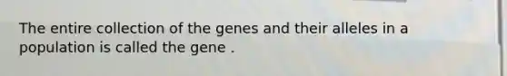 The entire collection of the genes and their alleles in a population is called the gene .