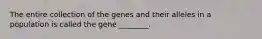 The entire collection of the genes and their alleles in a population is called the gene ________.