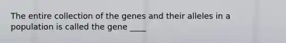 The entire collection of the genes and their alleles in a population is called the gene ____