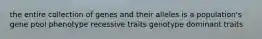 the entire collection of genes and their alleles is a population's gene pool phenotype recessive traits genotype dominant traits