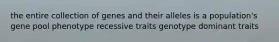 the entire collection of genes and their alleles is a population's gene pool phenotype recessive traits genotype dominant traits