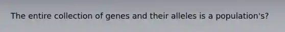 The entire collection of genes and their alleles is a population's?