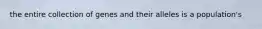 the entire collection of genes and their alleles is a population's